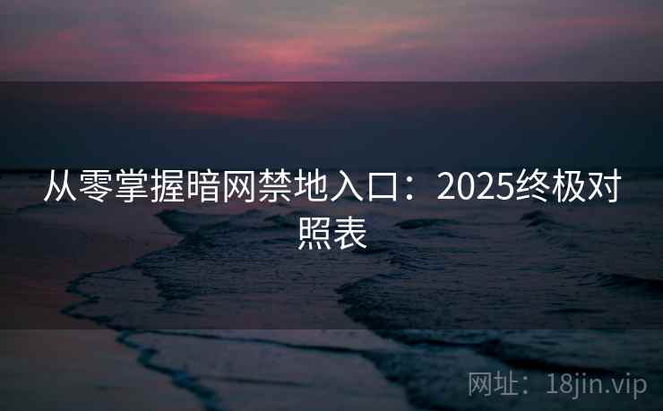 从零掌握暗网禁地入口：2025终极对照表
