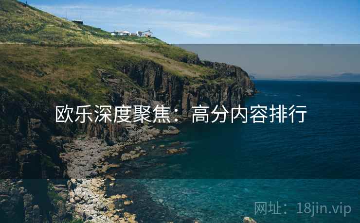欧乐深度聚焦：高分内容排行