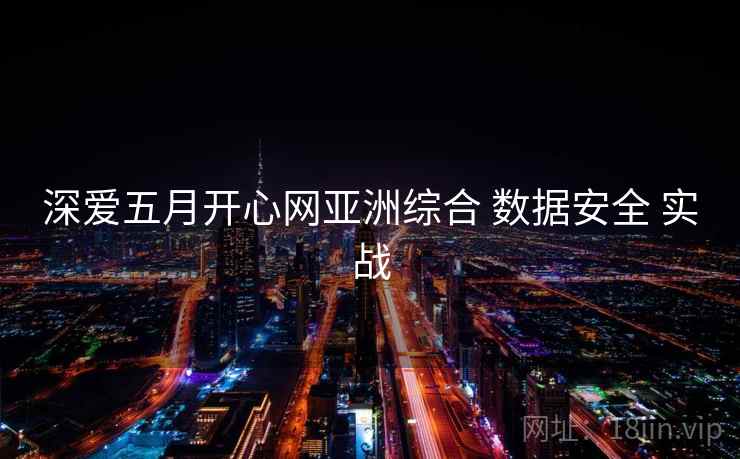 深爱五月开心网亚洲综合 数据安全 实战