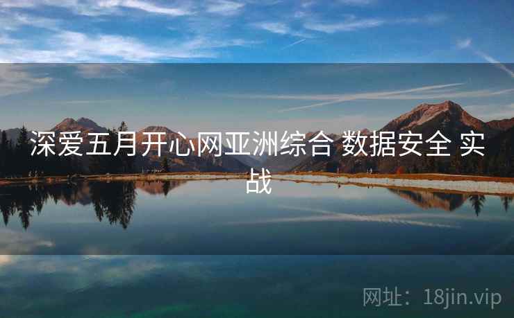 深爱五月开心网亚洲综合 数据安全 实战
