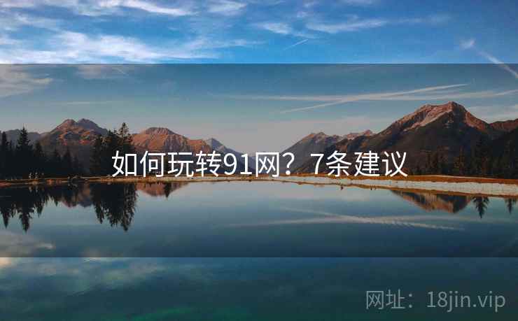 如何玩转91网？7条建议