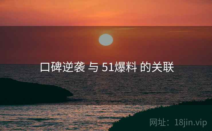口碑逆袭 与 51爆料 的关联