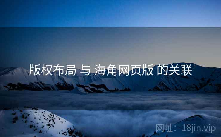 版权布局 与 海角网页版 的关联