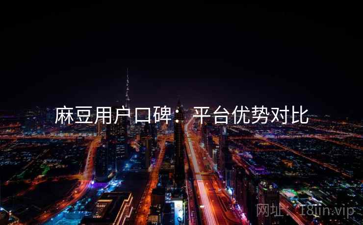麻豆用户口碑：平台优势对比