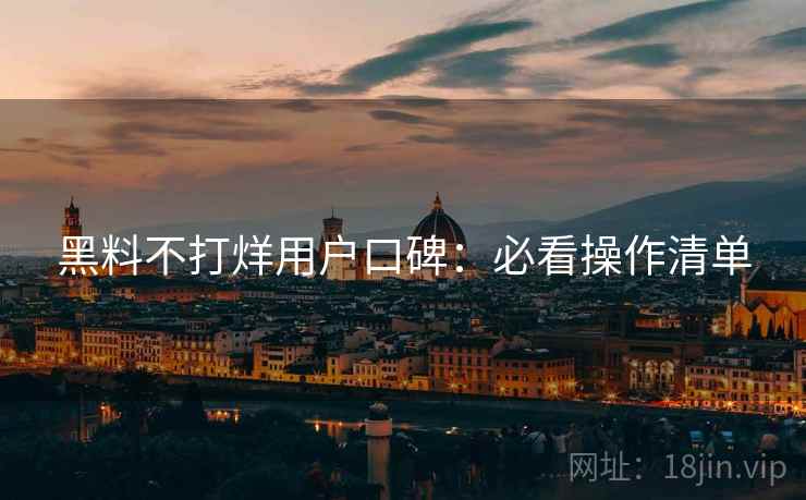 黑料不打烊用户口碑：必看操作清单