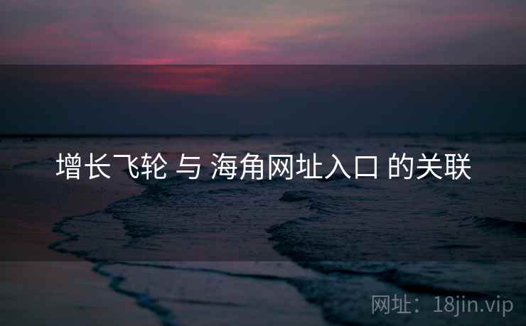 增长飞轮 与 海角网址入口 的关联