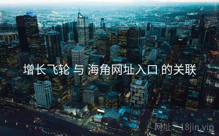增长飞轮 与 海角网址入口 的关联