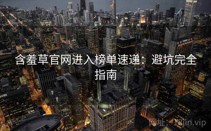 含羞草官网进入榜单速递：避坑完全指南