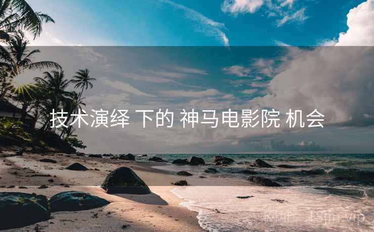 技术演绎 下的 神马电影院 机会