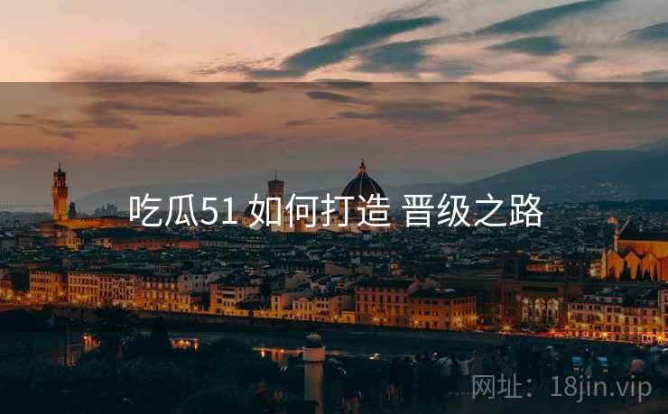 吃瓜51 如何打造 晋级之路