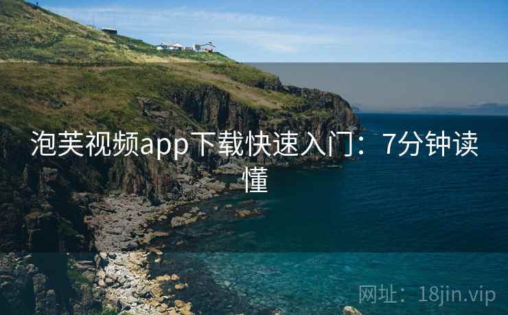 泡芙视频app下载快速入门：7分钟读懂