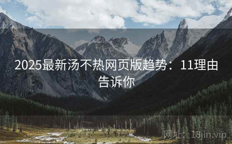 2025最新汤不热网页版趋势：11理由告诉你