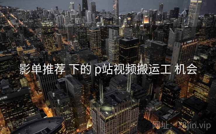 影单推荐 下的 p站视频搬运工 机会